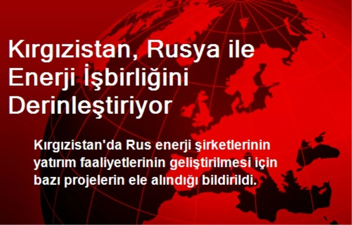 Kırgızistan, Rusya ile Enerji İşbirliğini Derinleştiriyor