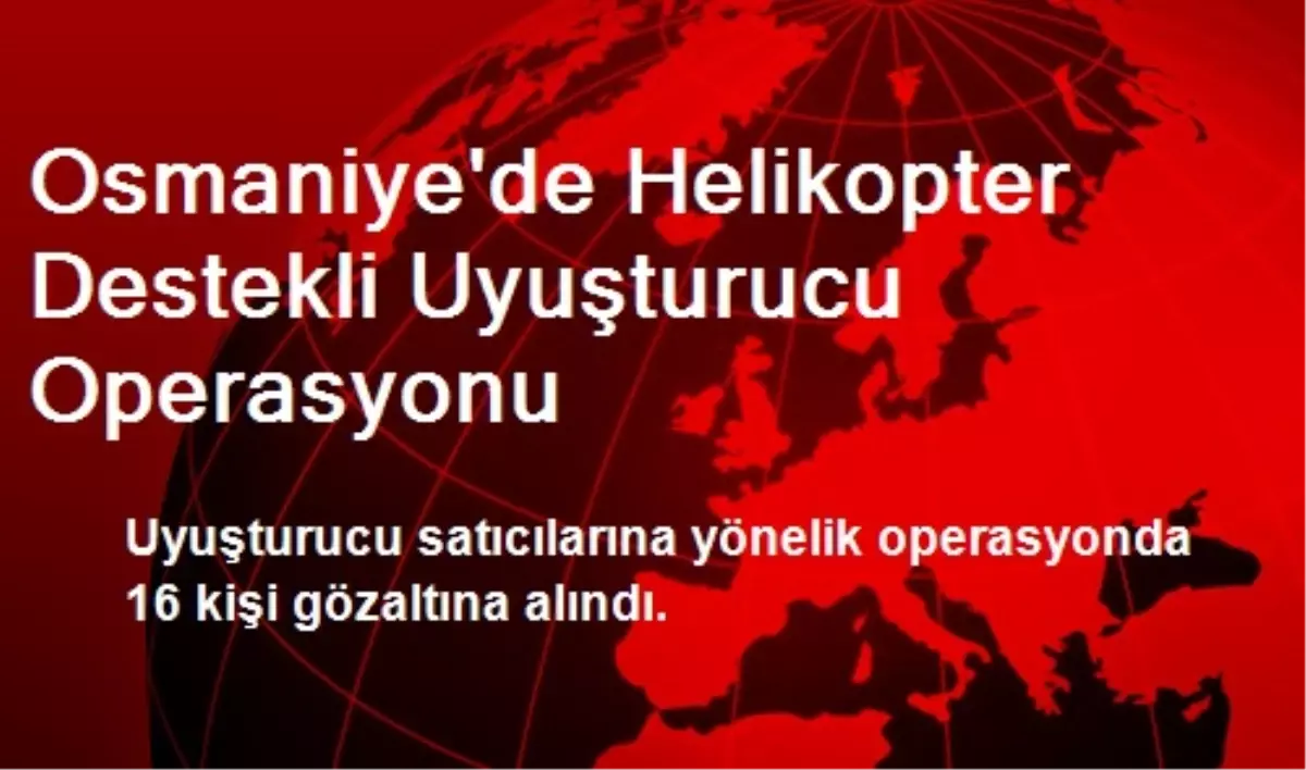 Osmaniye\'de Helikopter Destekli Uyuşturucu Operasyonu