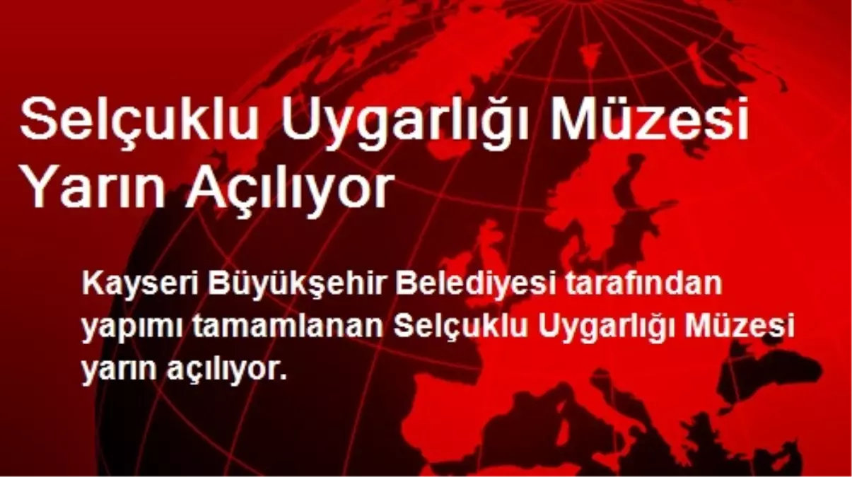 Selçuklu Uygarlığı Müzesi Yarın Açılıyor