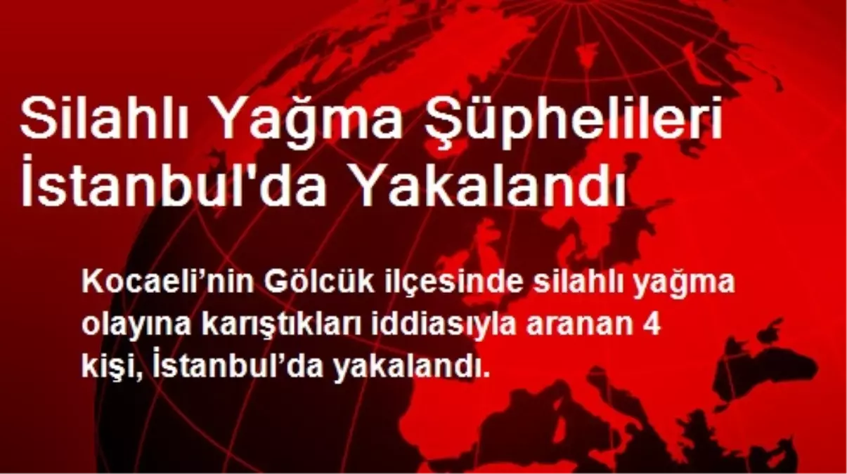 Silahlı Yağma Şüphelileri İstanbul\'da Yakalandı