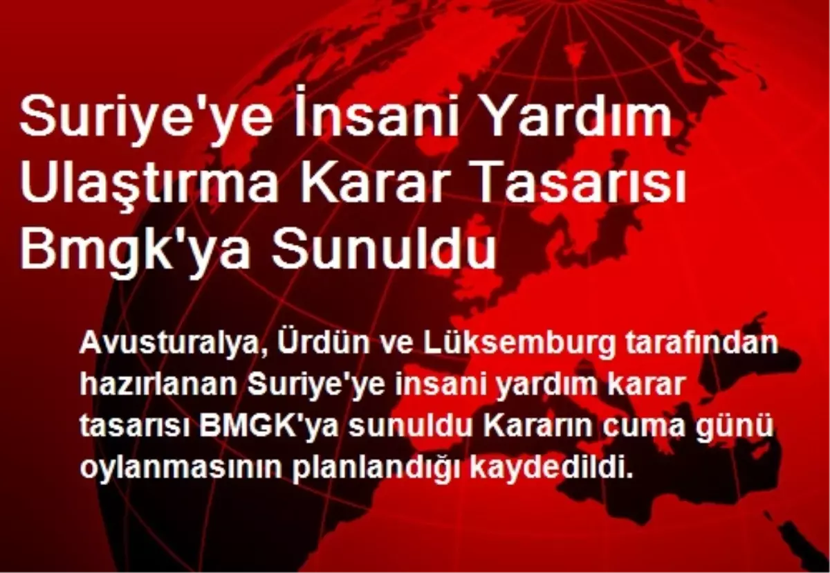 Suriye\'ye İnsani Yardım Ulaştırma Karar Tasarısı Bmgk\'ya Sunuldu