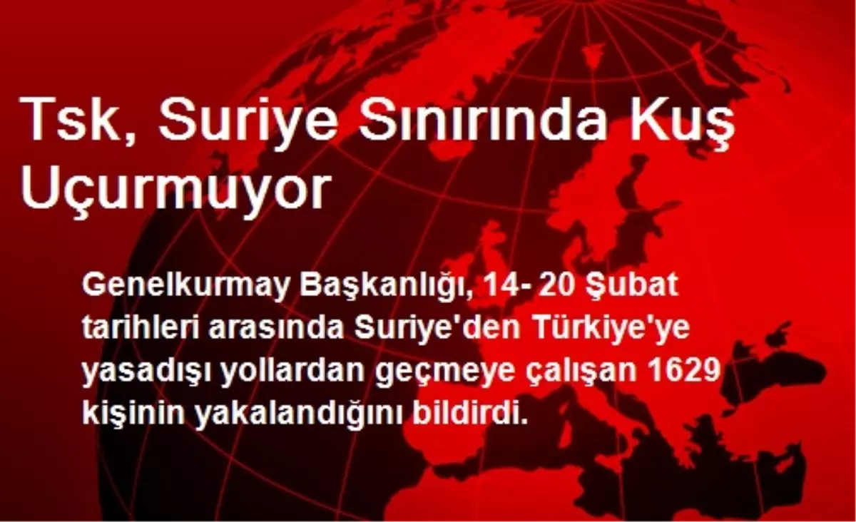 Tsk, Suriye Sınırında Kuş Uçurmuyor