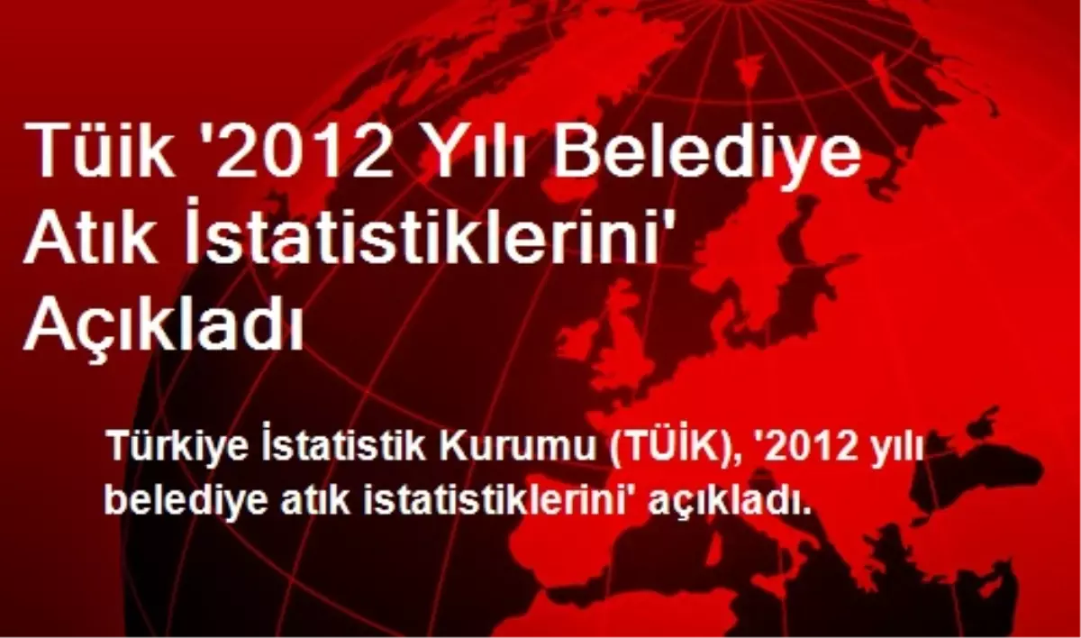 Tüik \'2012 Yılı Belediye Atık İstatistiklerini\' Açıkladı