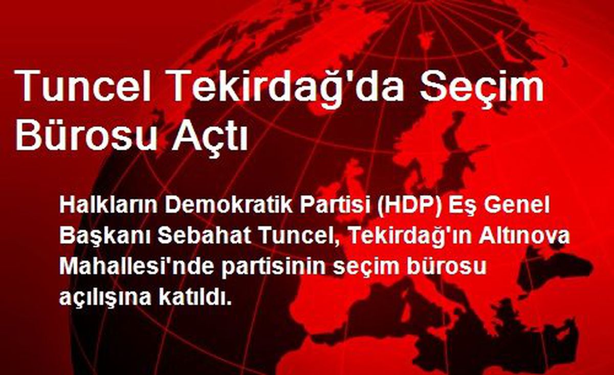Tuncel Tekirdağ\'da Seçim Bürosu Açtı