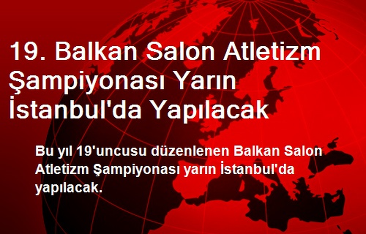 19. Balkan Salon Atletizm Şampiyonası Yarın İstanbul\'da Yapılacak