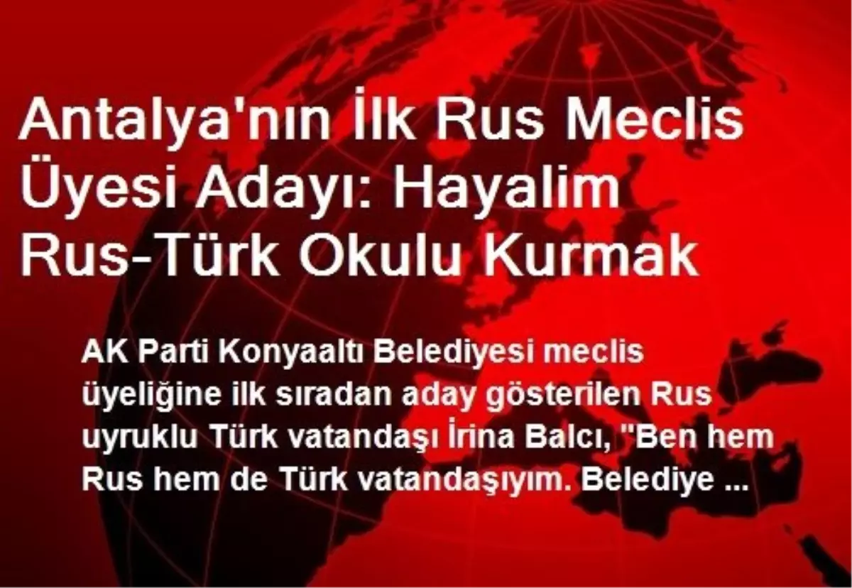 Antalya\'nın İlk Rus Meclis Üyesi Adayı: Hayalim Rus-Türk Okulu Kurmak