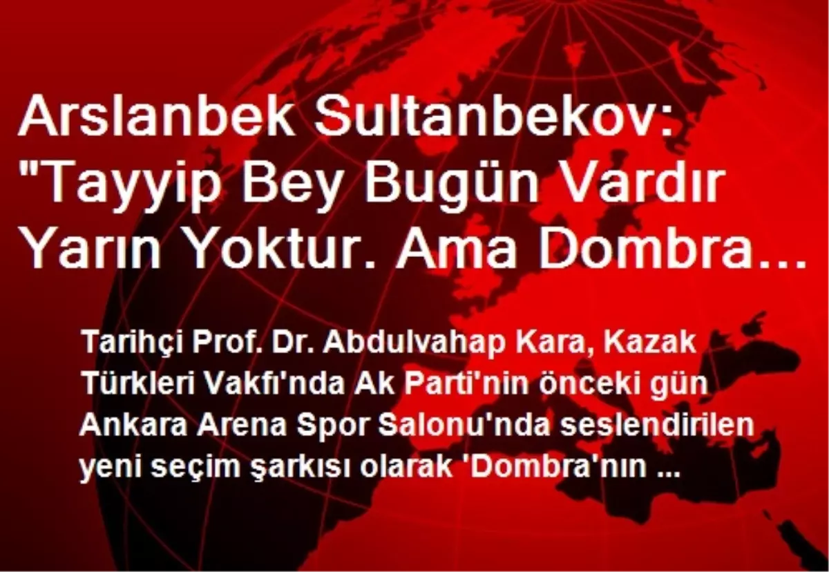 Arslanbek Sultanbekov: "Tayyip Bey Bugün Vardır Yarın Yoktur. Ama Dombra Şarkısı Halk Şarkısıdır"