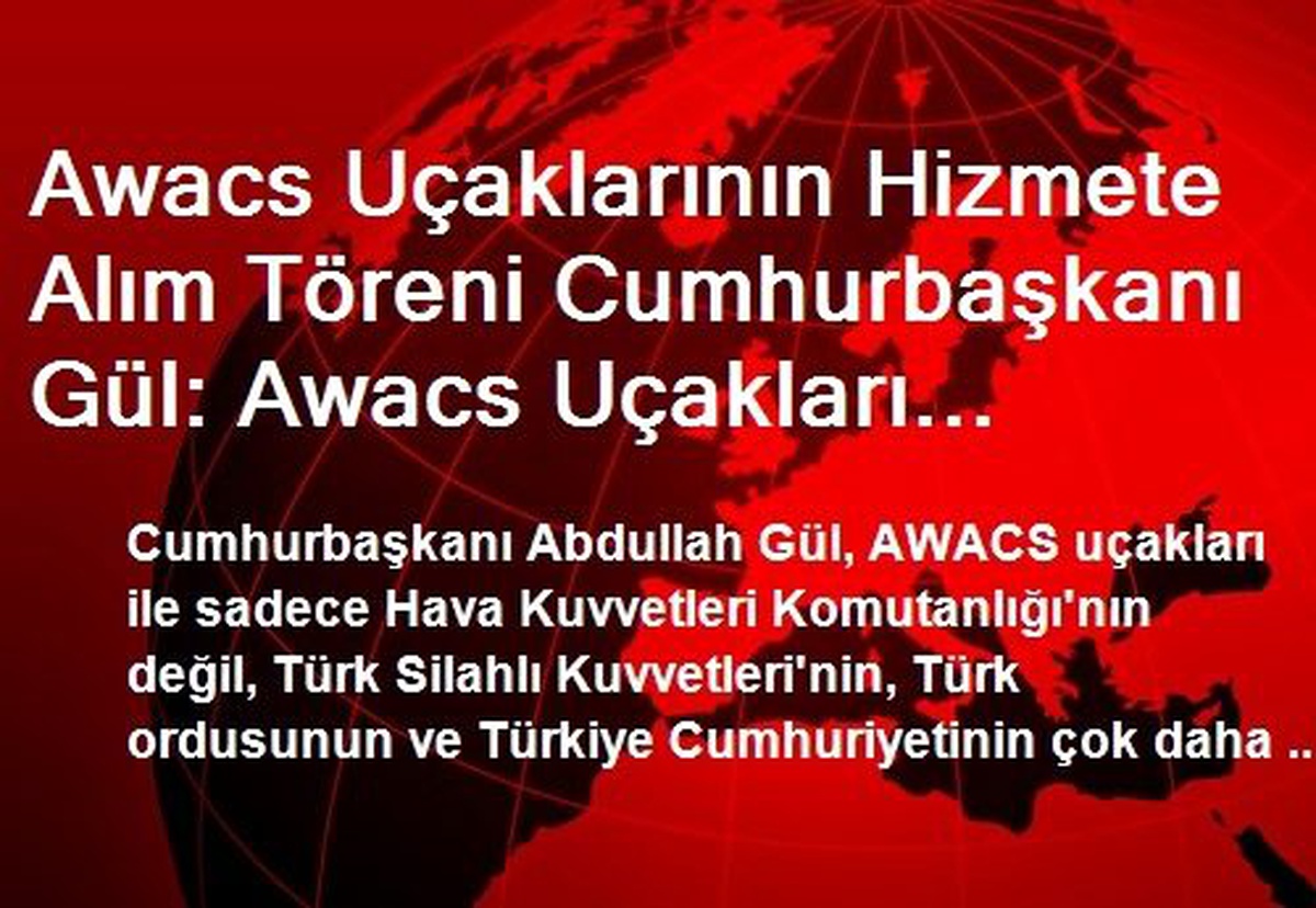 Awacs Uçaklarının Hizmete Alım Töreni Cumhurbaşkanı Gül: Awacs Uçakları Türkiye\'yi Çok Daha...