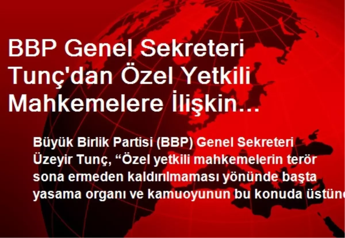 BBP Genel Sekreteri Tunç\'dan Özel Yetkili Mahkemelere İlişkin Açıklama