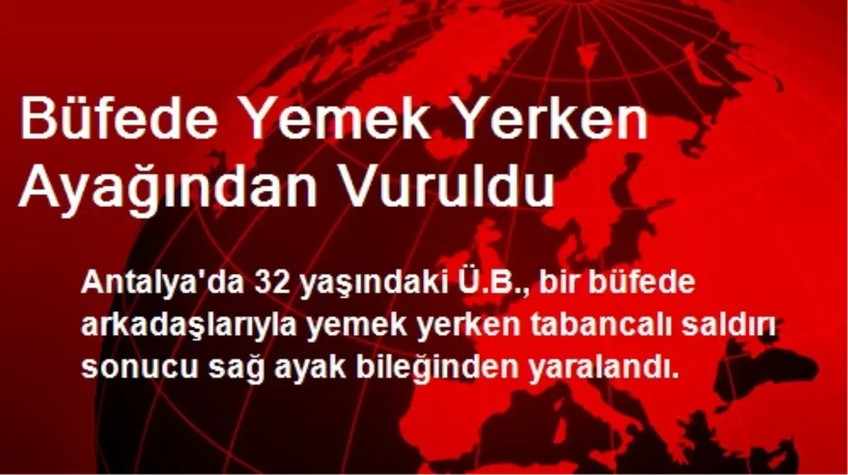 Antalya\'da Büfede Yemek Yerken Ayağından Vuruldu