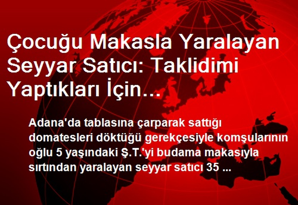Çocuğu Makasla Yaralayan Seyyar Satıcı: Taklidimi Yaptıkları İçin Sinirlendim