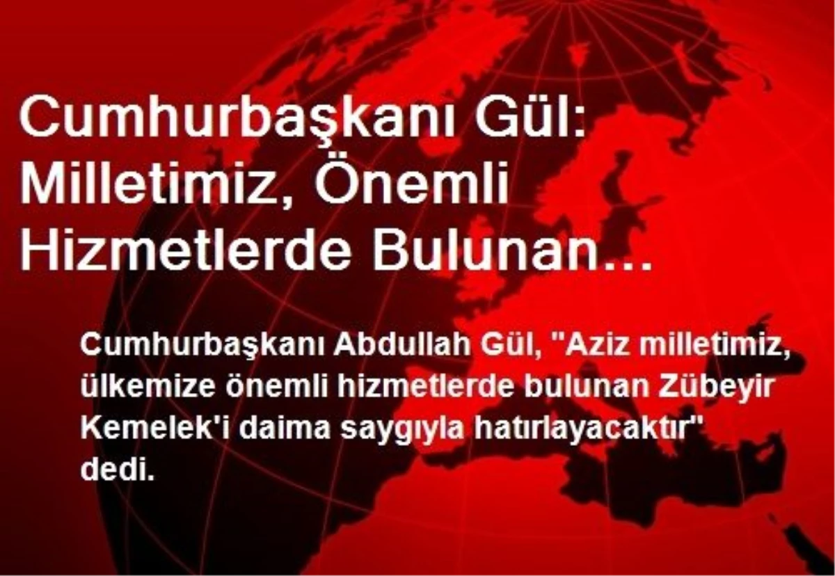 Cumhurbaşkanı Gül: Milletimiz, Önemli Hizmetlerde Bulunan Kemelek\'i Daima Saygıyla Hatırlayacak