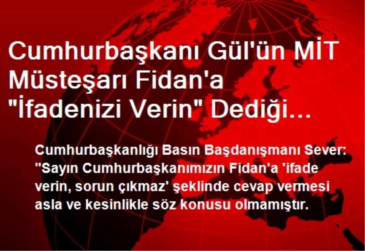 Cumhurbaşkanı Gül\'ün MİT Müsteşarı Fidan\'a "İfadenizi Verin" Dediği İddiası
