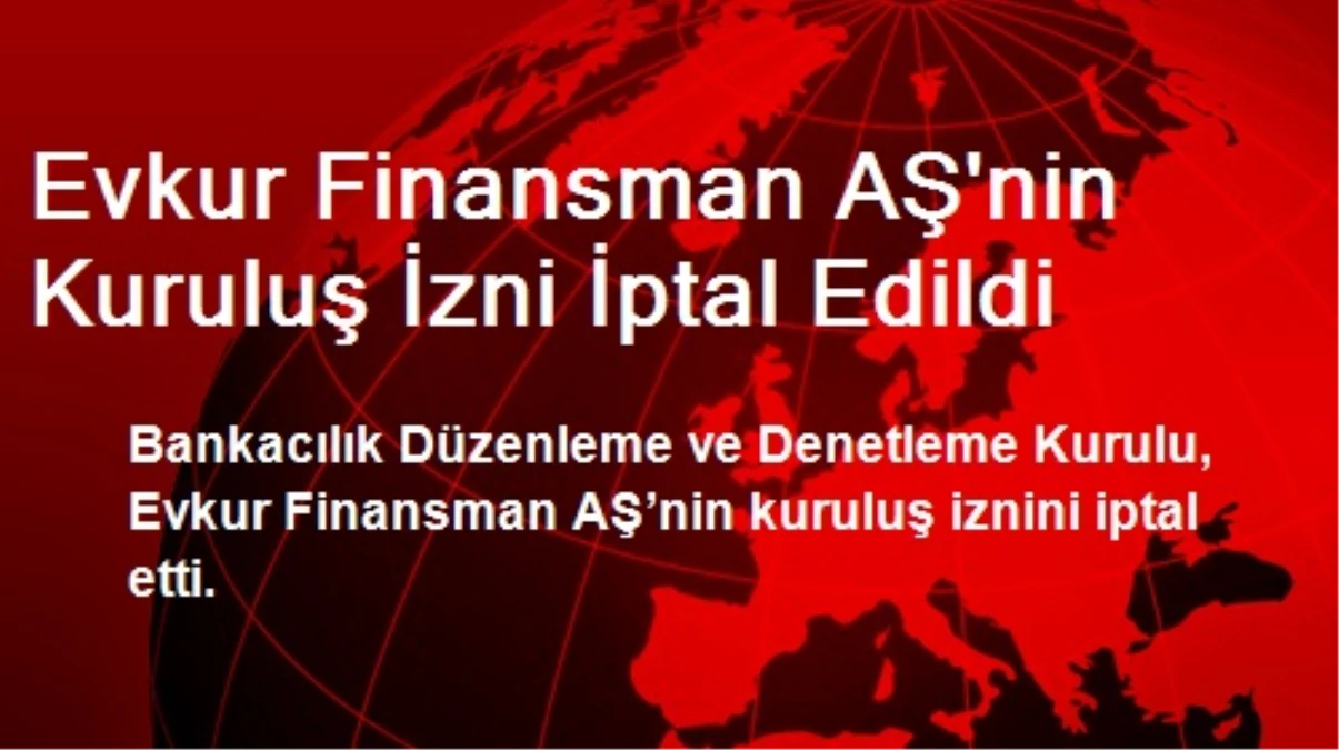 Evkur Finansman AŞ\'nin Kuruluş İzni İptal Edildi