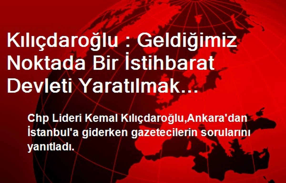 Kılıçdaroğlu : Geldiğimiz Noktada Bir İstihbarat Devleti Yaratılmak İsteniyor