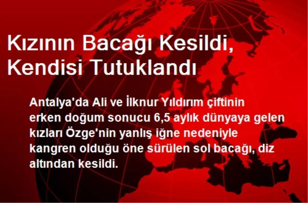 Kızının Bacağı Kesildi, Kendisi Tutuklandı