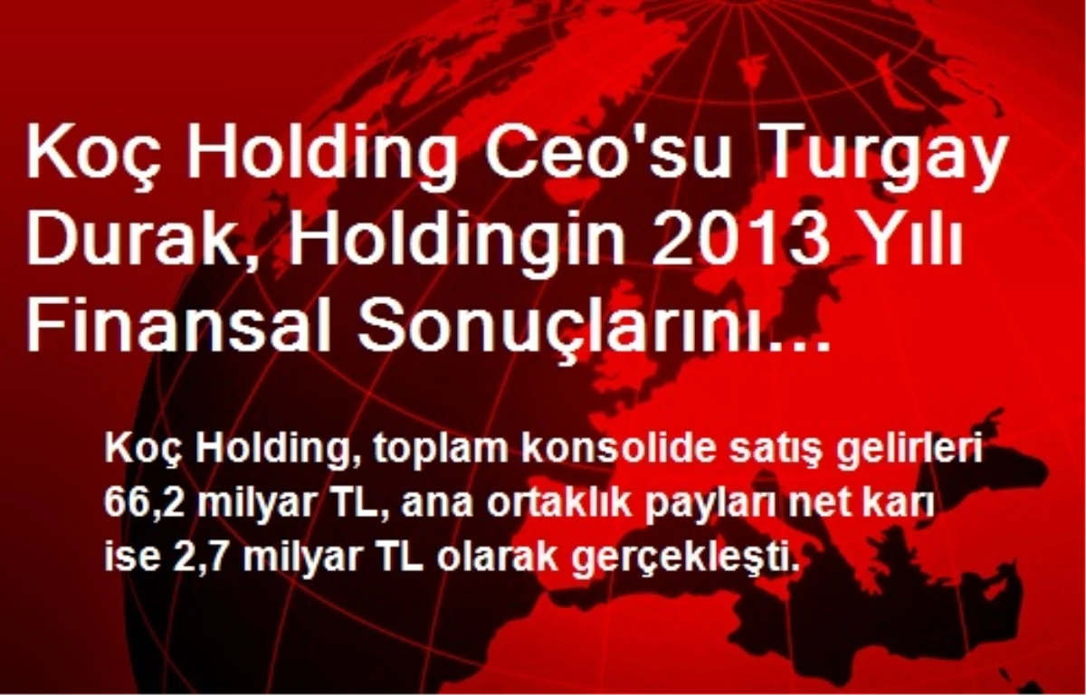 Koç Holding Ceo\'su Turgay Durak, Holdingin 2013 Yılı Finansal Sonuçlarını Değerlendirdi