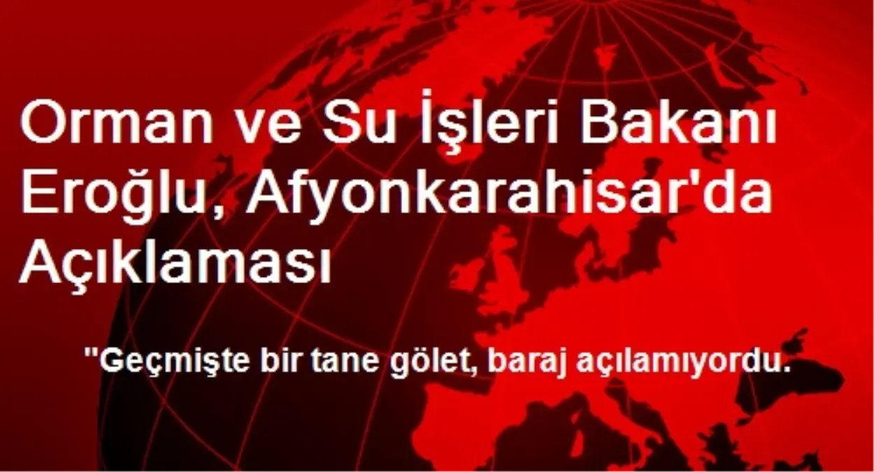 Orman ve Su İşleri Bakanı Eroğlu, Afyonkarahisar\'da Açıklaması