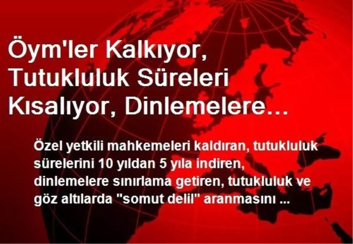 Öym\'ler Kalkıyor, Tutukluluk Süreleri Kısalıyor, Dinlemelere Sınırlama Getiriliyor