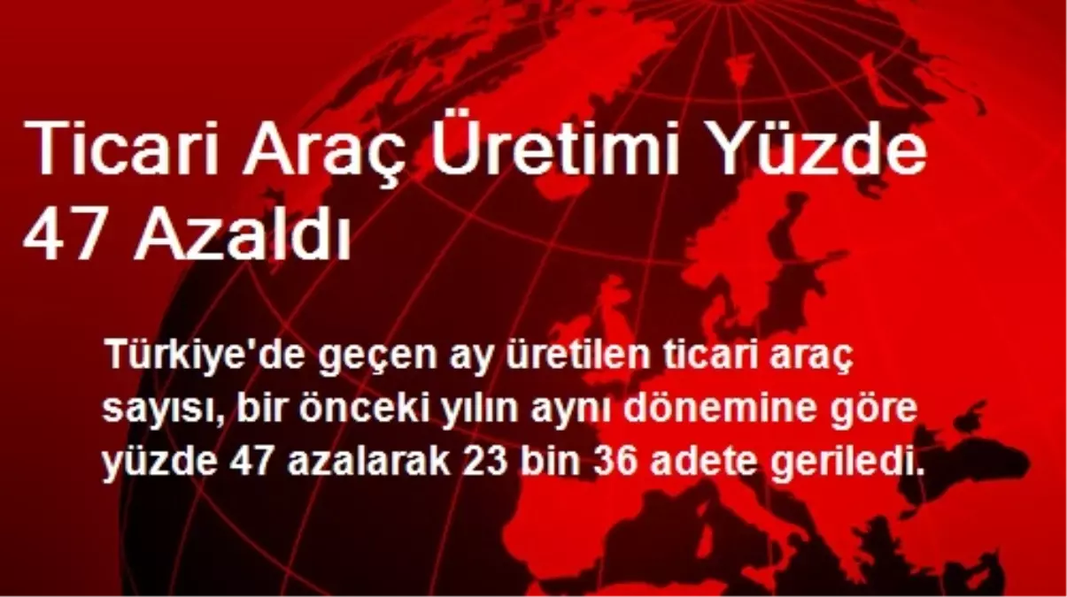 Ticari Araç Üretimi Yüzde 47 Azaldı