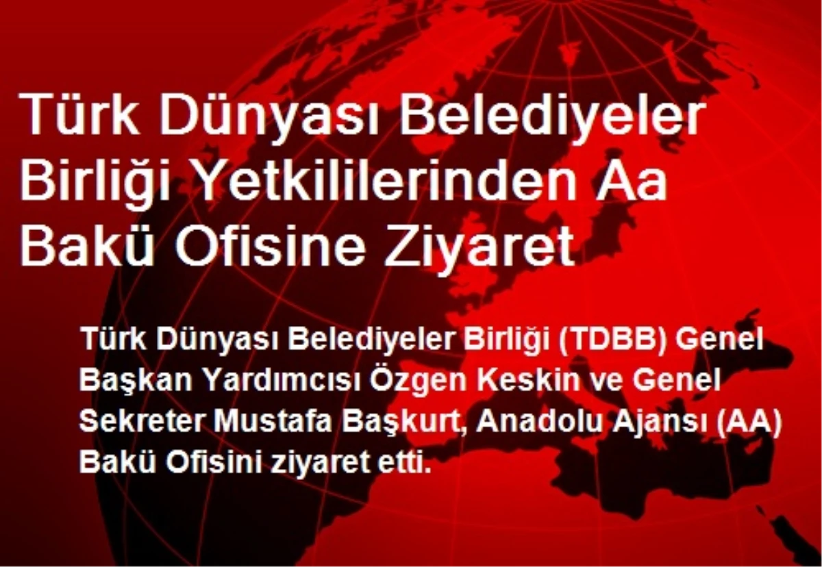 Türk Dünyası Belediyeler Birliği Yetkililerinden Aa Bakü Ofisine Ziyaret