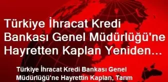 Türkiye İhracat Kredi Bankası Genel Müdürlüğü'ne Hayretten Kaplan Yeniden Atandı