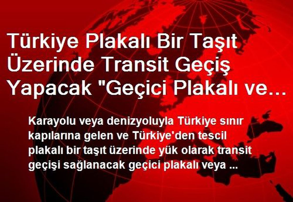 Türkiye Plakalı Bir Taşıt Üzerinde Transit Geçiş Yapacak "Geçici Plakalı ve Plakasız" Taşıtlardan...