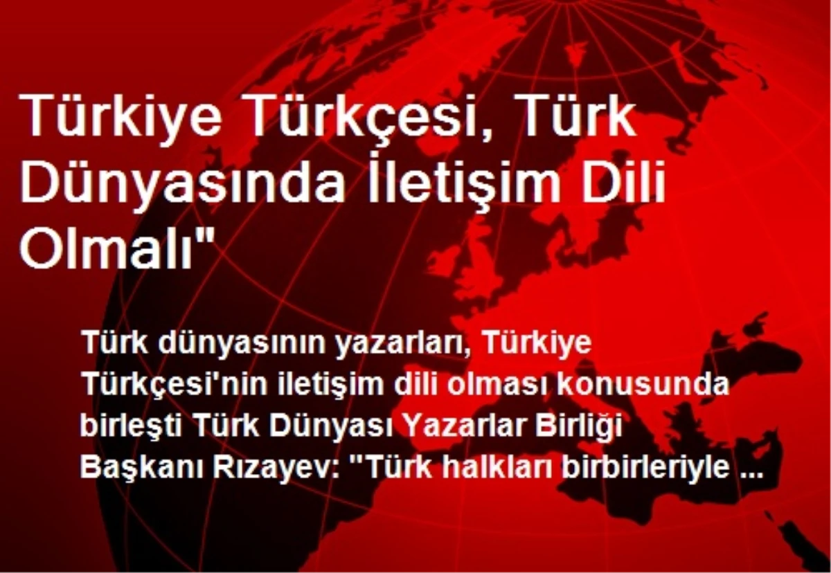 Türkiye Türkçesi, Türk Dünyasında İletişim Dili Olmalı"