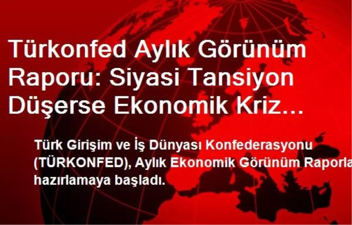 Türkonfed Aylık Görünüm Raporu: Siyasi Tansiyon Düşerse Ekonomik Kriz Önlenir