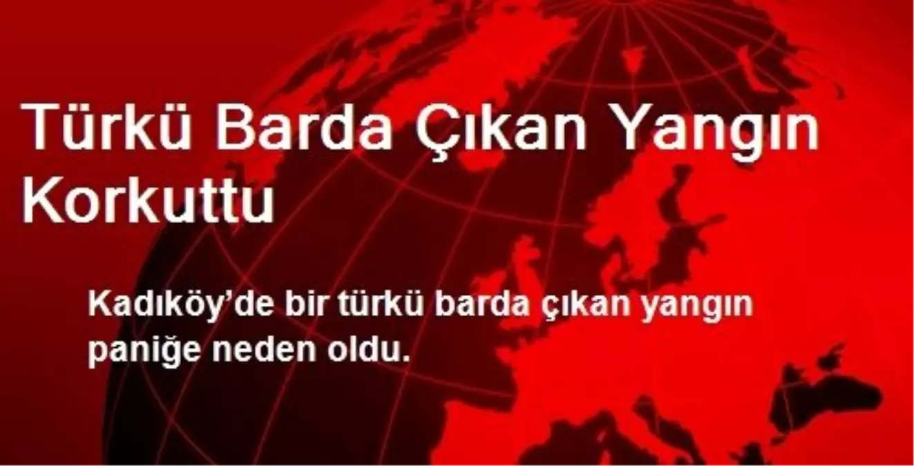 Türkü Barda Çıkan Yangın Korkuttu