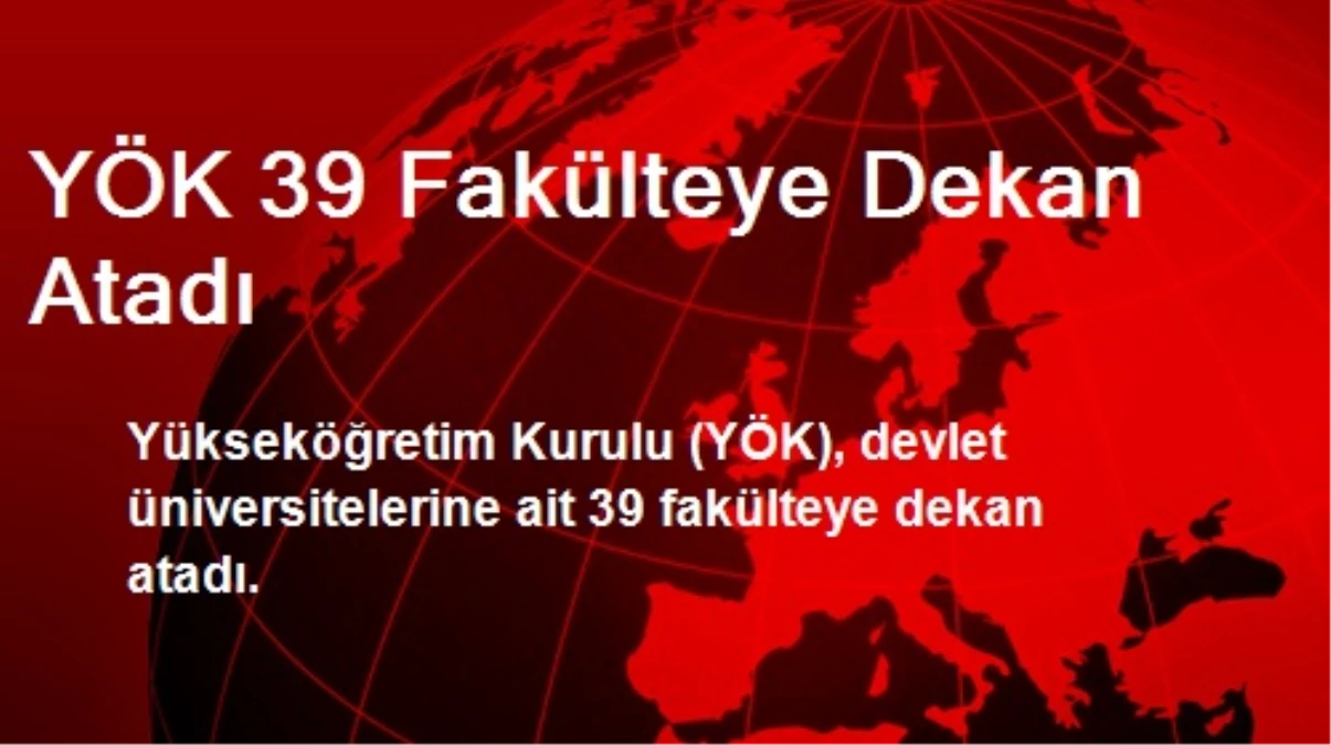 YÖK 39 Fakülteye Dekan Atadı