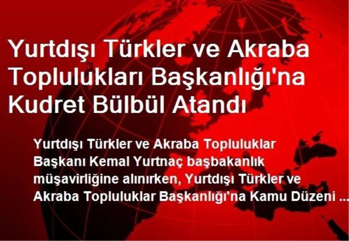 Yurtdışı Akraba Toplulukları Başkanlığı\'na Bülbül Atandı