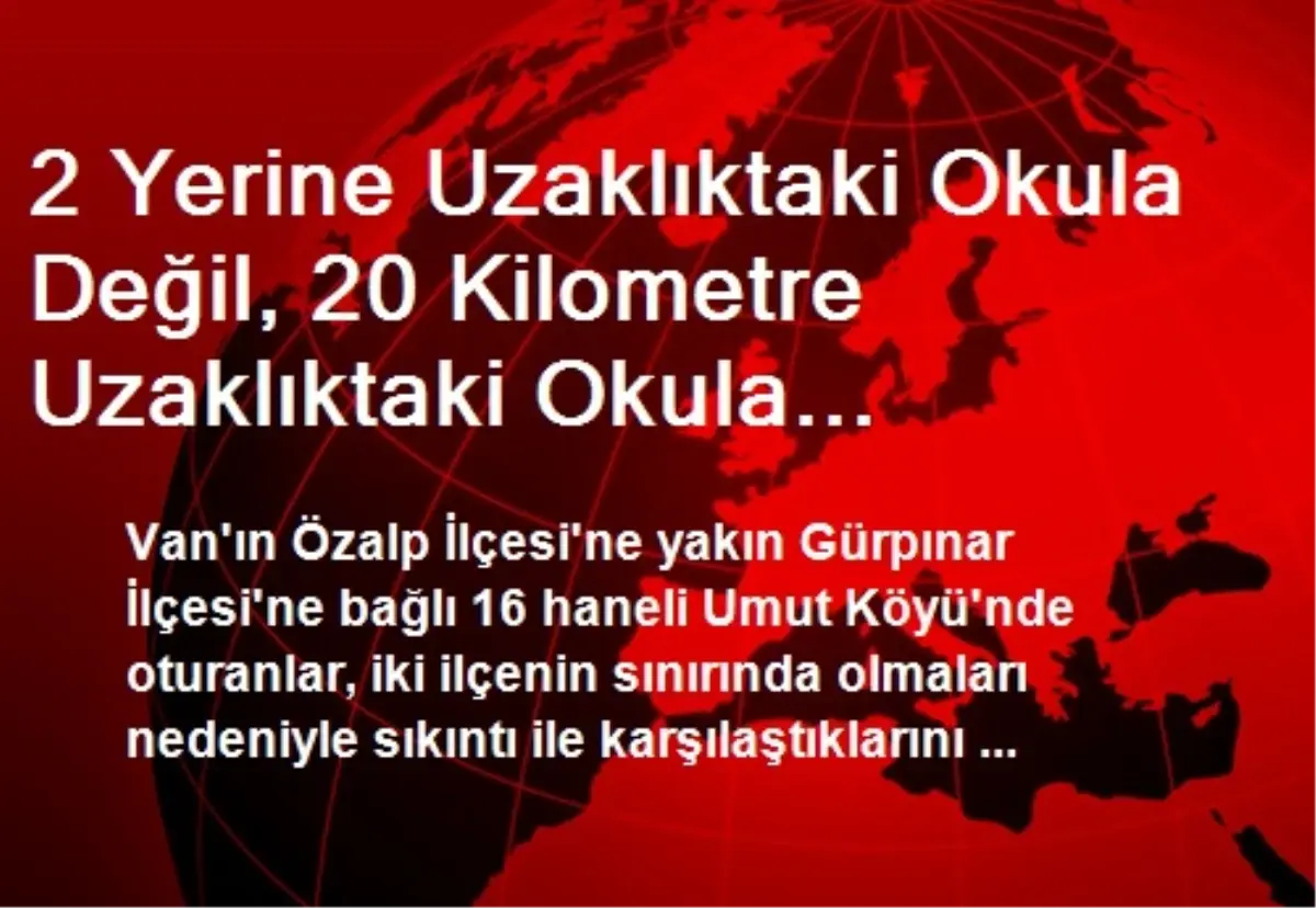 2 Yerine Uzaklıktaki Okula Değil, 20 Kilometre Uzaklıktaki Okula Gitmeleri İstendi