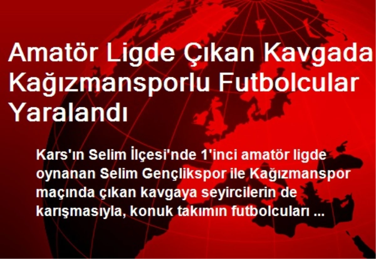 Amatör Ligde Çıkan Kavgada Kağızmansporlu Futbolcular Yaralandı