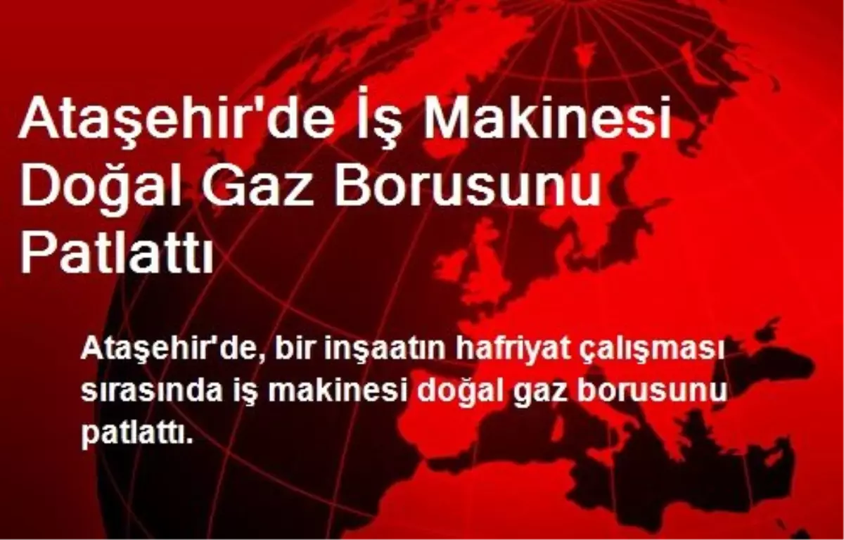 Ataşehir\'de İş Makinesi Doğal Gaz Borusunu Patlattı