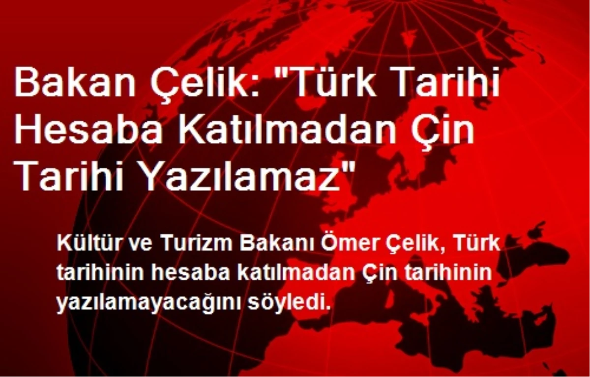 Bakan Çelik: "Türk Tarihi Hesaba Katılmadan Çin Tarihi Yazılamaz"