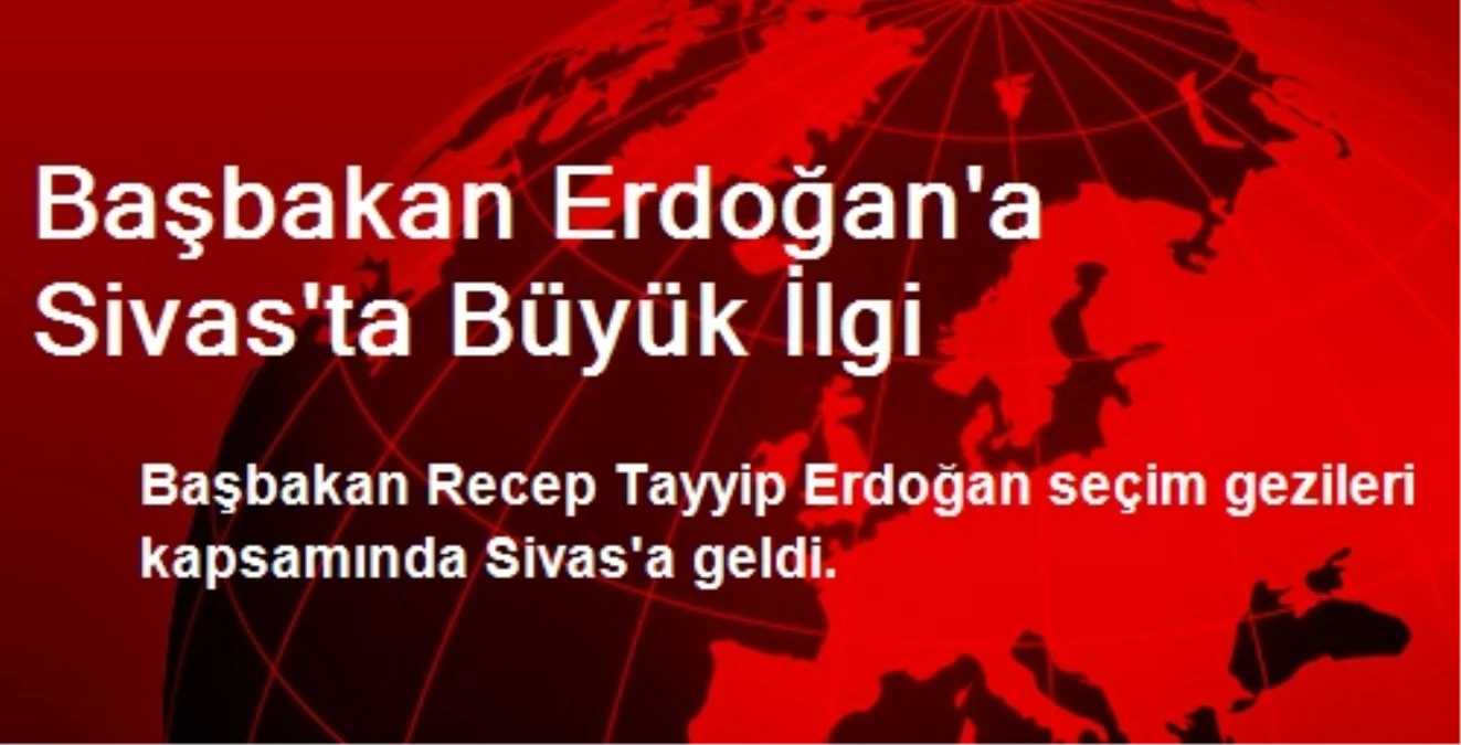 Başbakan Erdoğan\'a Sivas\'ta Büyük İlgi