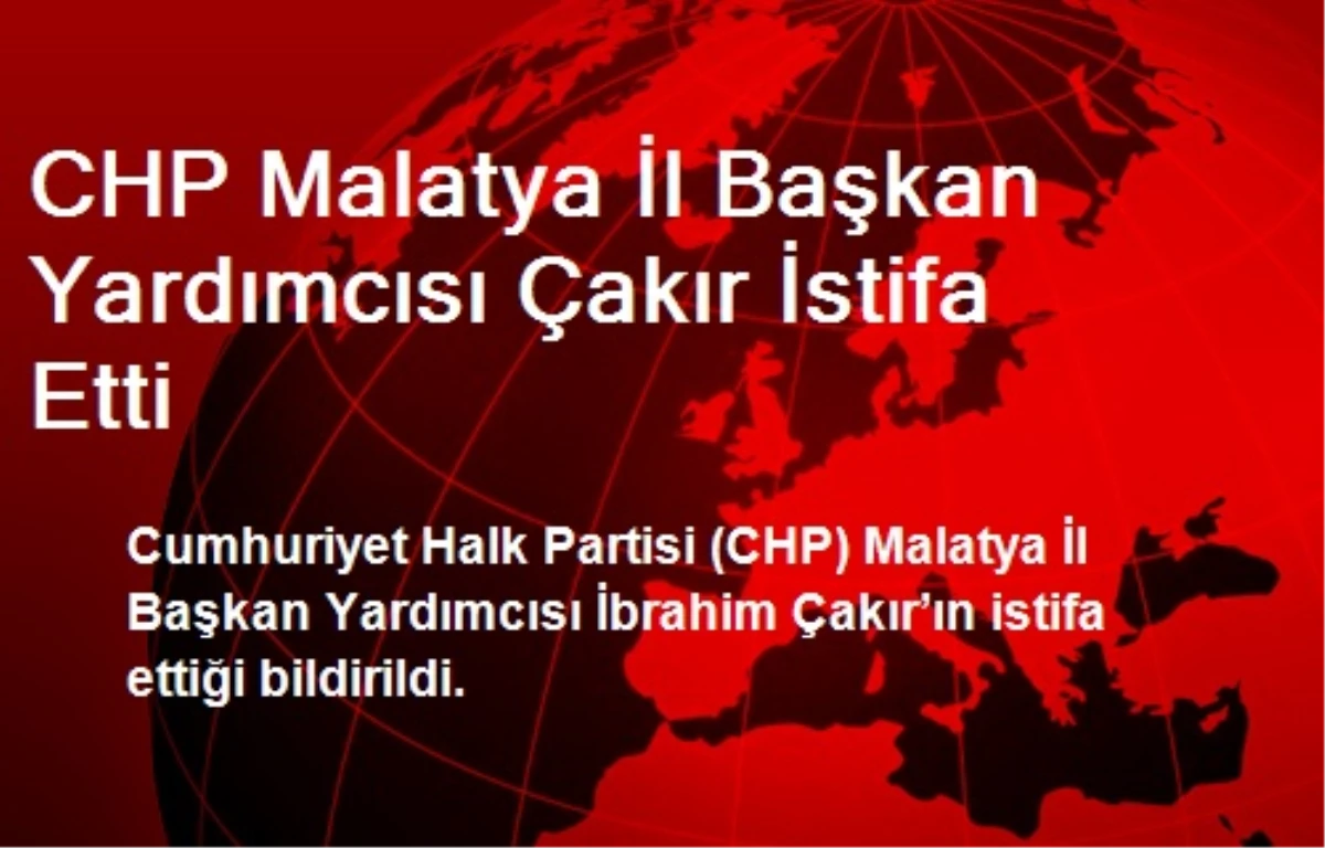 CHP Malatya İl Başkan Yardımcısı Çakır İstifa Etti