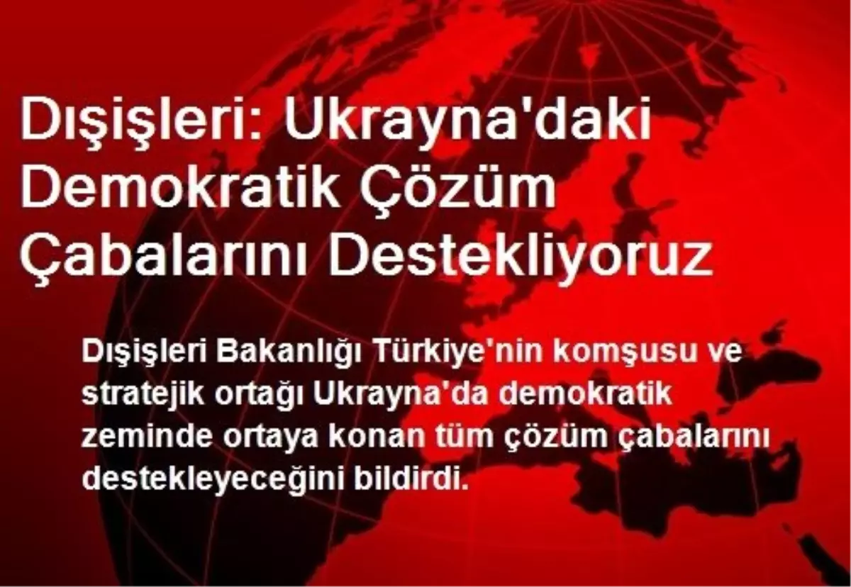 Dışişleri: Ukrayna\'daki Demokratik Çözüm Çabalarını Destekliyoruz