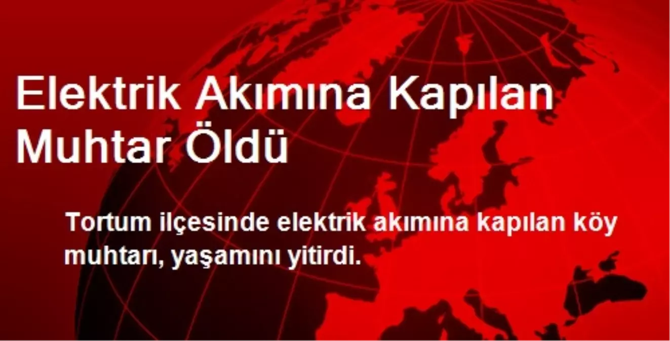 Elektrik Akımına Kapılan Muhtar Öldü