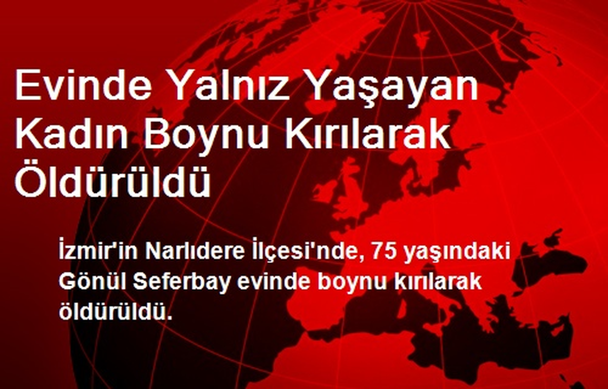 Evinde Yalnız Yaşayan Kadın Boynu Kırılarak Öldürüldü
