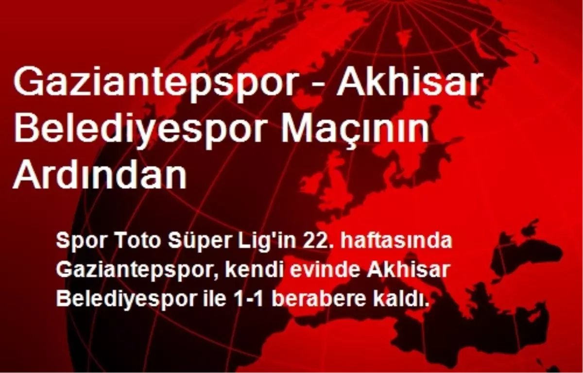 Gaziantepspor - Akhisar Belediyespor Maçının Ardından