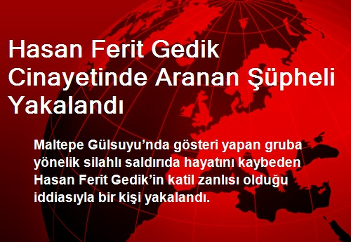 Hasan Ferit Gedik Cinayetinde Aranan Şüpheli Yakalandı