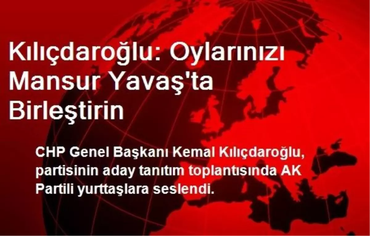 Kılıçdaroğlu: Oylarınızı Mansur Yavaş\'ta Birleştirin