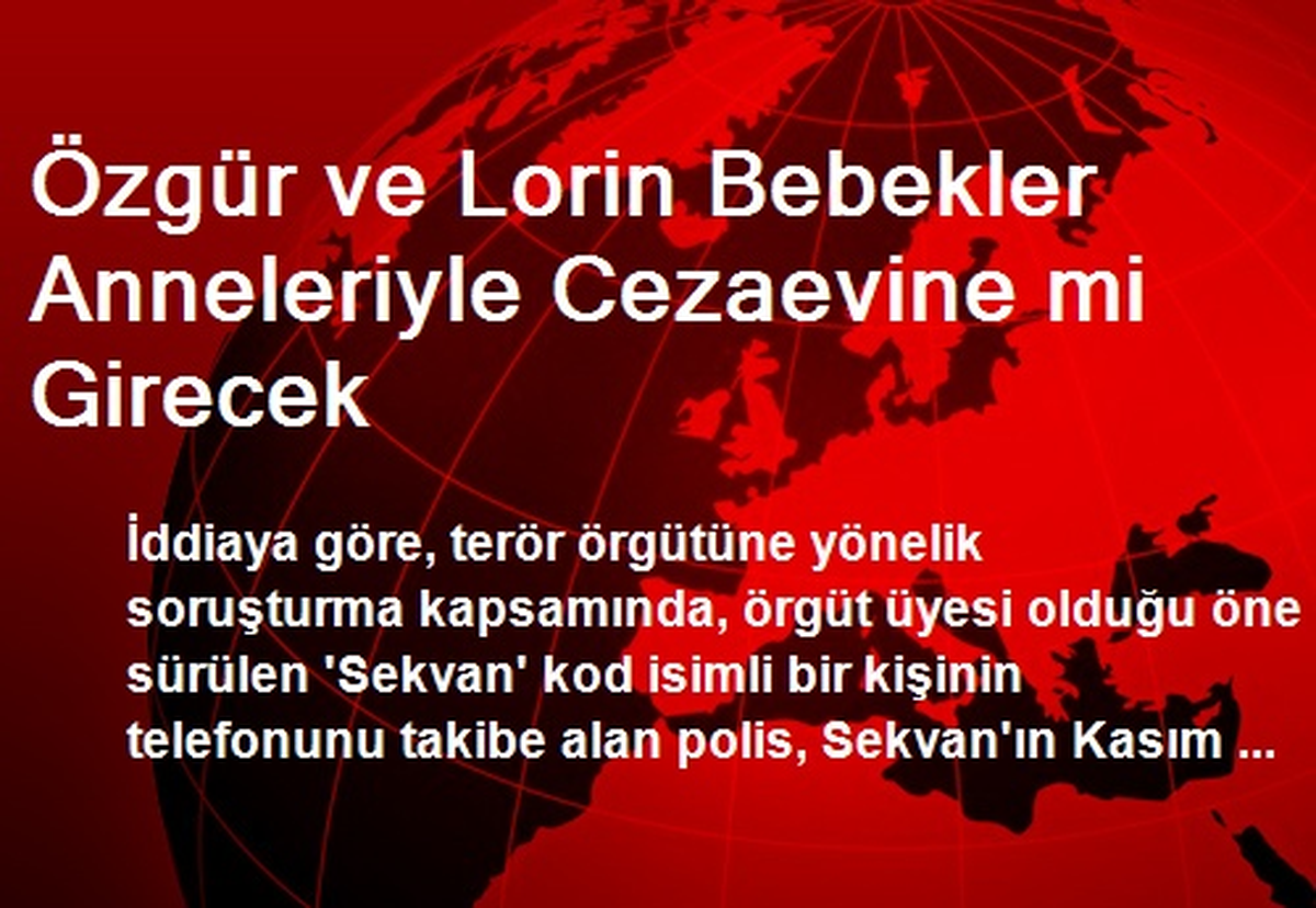 Özgür ve Lorin Bebekler Anneleriyle Cezaevine mi Girecek