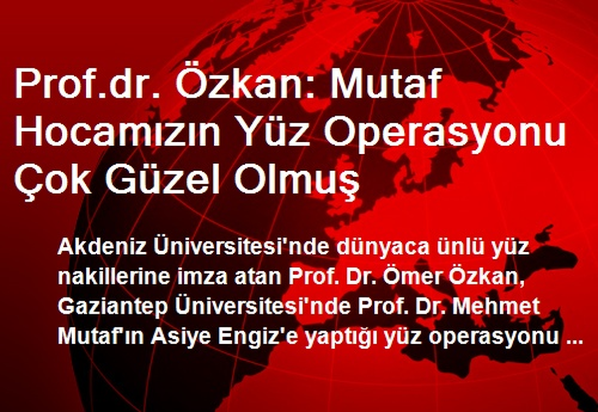 Prof.dr. Özkan: Mutaf Hocamızın Yüz Operasyonu Çok Güzel Olmuş