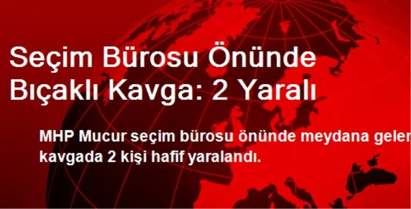 Seçim Bürosu Önünde Bıçaklı Kavga: 2 Yaralı