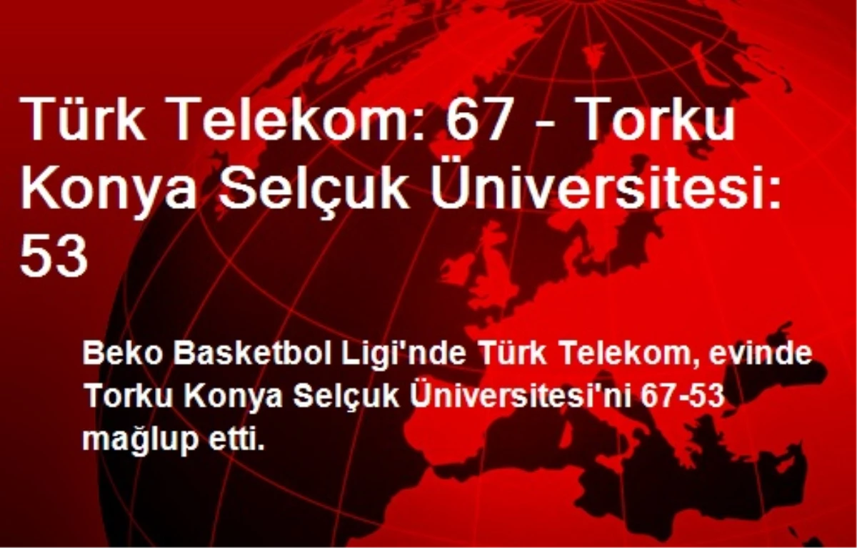 Türk Telekom: 67 - Torku Konya Selçuk Üniversitesi: 53
