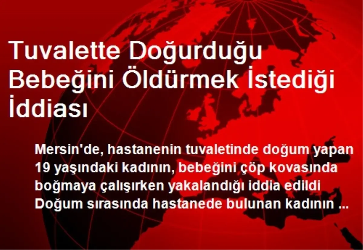 Tuvalette Doğurduğu Bebeğini Öldürmek İstediği İddiası