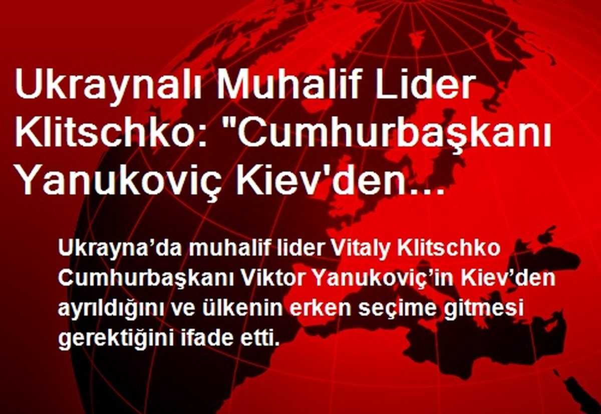 Ukraynalı Muhalif Lider Klitschko: "Cumhurbaşkanı Yanukoviç Kiev\'den Ayrıldı"